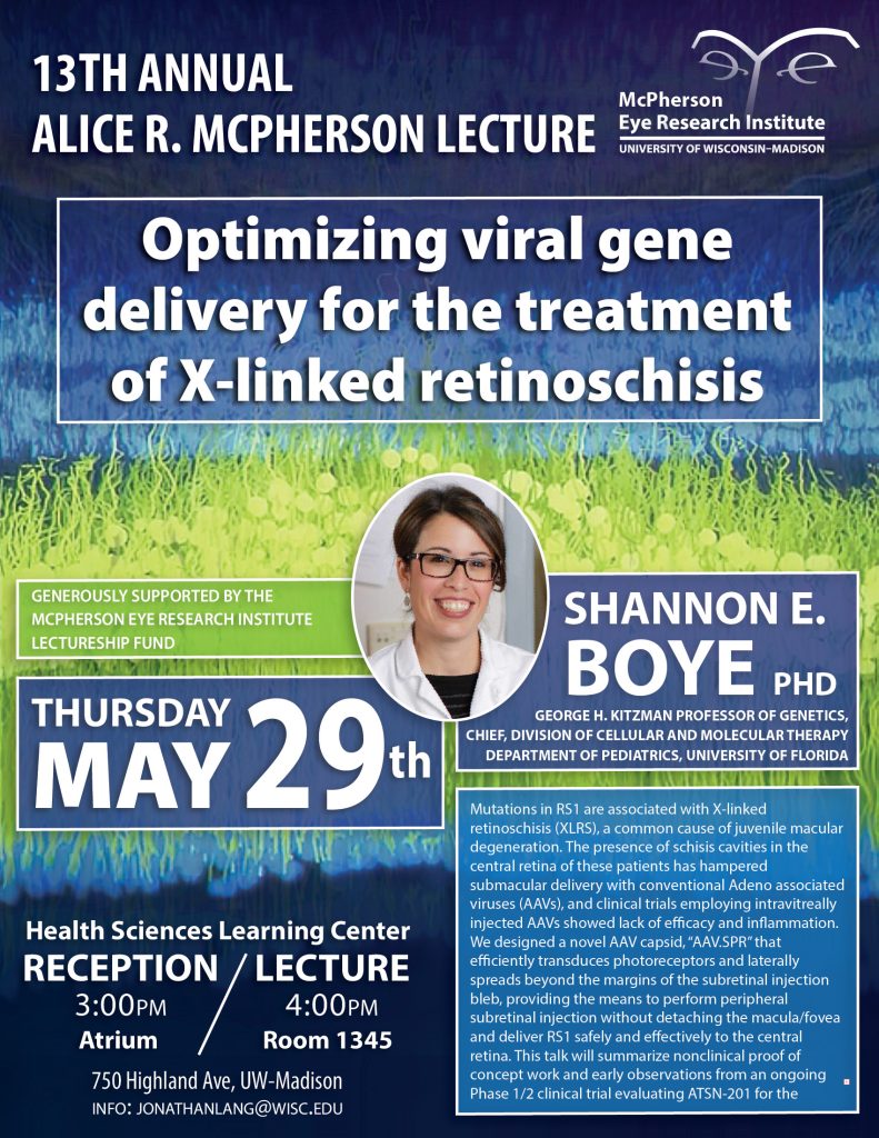 The poster for the 13th Annual Alice R. McPherson Lecture to be held on Thursday, May 29th, 2025 at 4:00pm in rm 1345 of the Health Sciences Learning Center. Guest lecturer Shannon Boye will be giving a talk titled "Optimizing viral gene delivery for the treatment of X-linked retinoschisis"